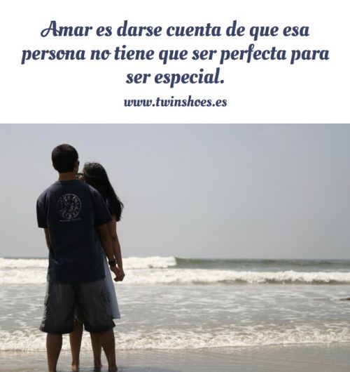 Amar es darse cuenta de que esa persona no tiene que ser perfecta para ser especial
