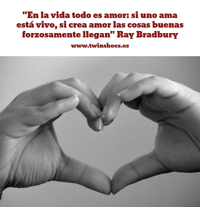 En la vida todo es amor si uno ama está vivo, si crea amor las cosas buenas forzosamente llegan Ray Bradbury
