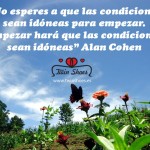 2. “No esperes a que las condiciones sean idóneas para empezar. Empezar hará que las condiciones sean idóneas” Alan Cohen.