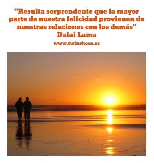 "Resulta sorprendente que la mayor parte de nuestra felicidad proviene de nuestras relaciones con los demás" Dalai Lama
